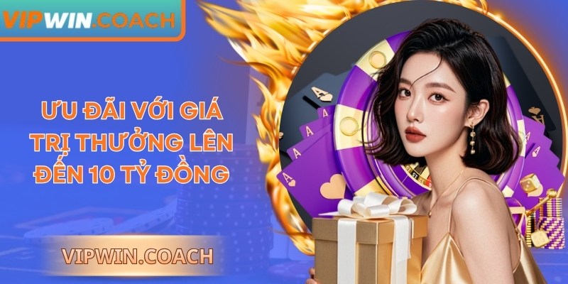 Ưu đãi với giá trị thưởng lên đến 10 tỷ đồng